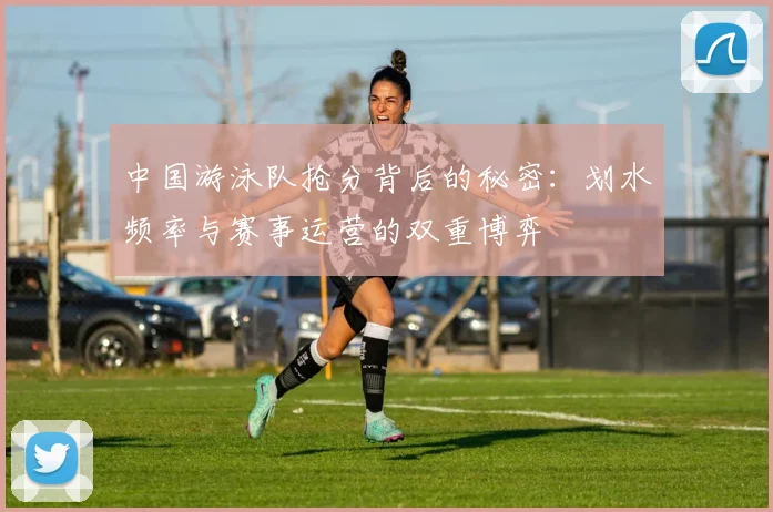 中国游泳队抢分背后的秘密：划水频率与赛事运营的双重博弈