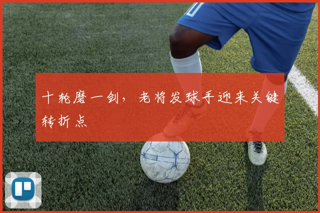 十轮磨一剑，老将发球手迎来关键转折点