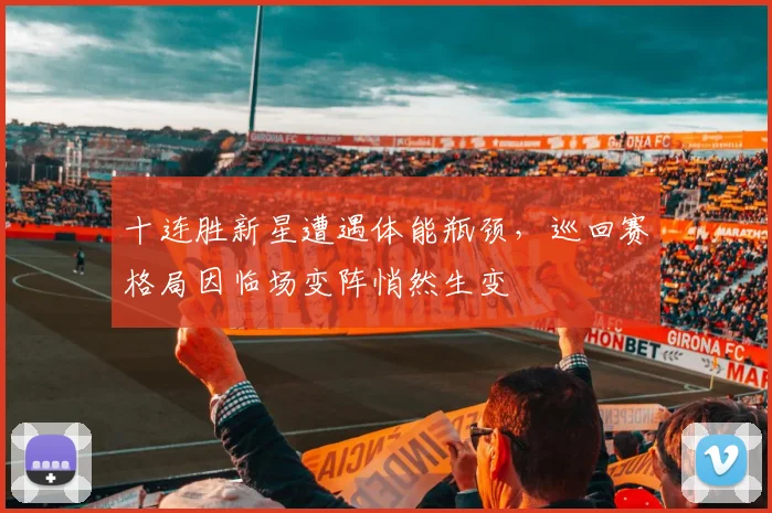 十连胜新星遭遇体能瓶颈，巡回赛格局因临场变阵悄然生变