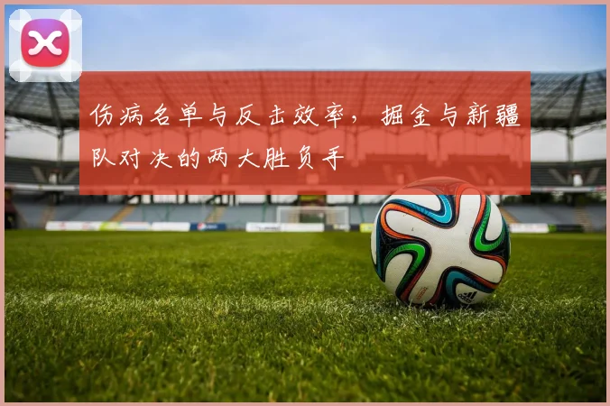 伤病名单与反击效率，掘金与新疆队对决的两大胜负手