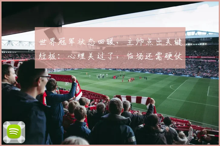 世界冠军状态回暖，主帅点出关键短板：心理关过了，临场还需硬仗磨