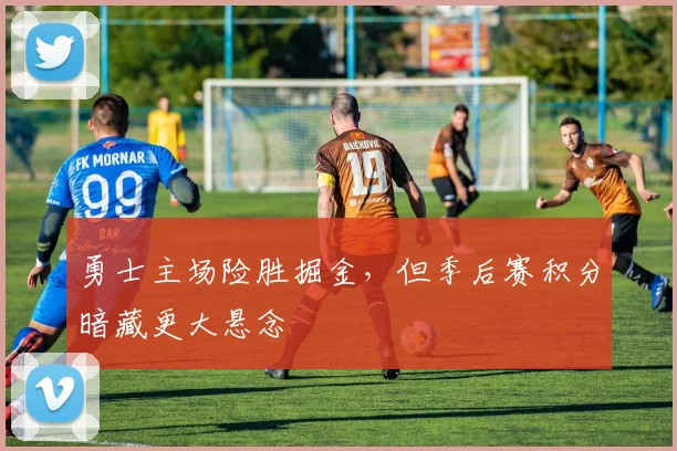 勇士主场险胜掘金，但季后赛积分暗藏更大悬念