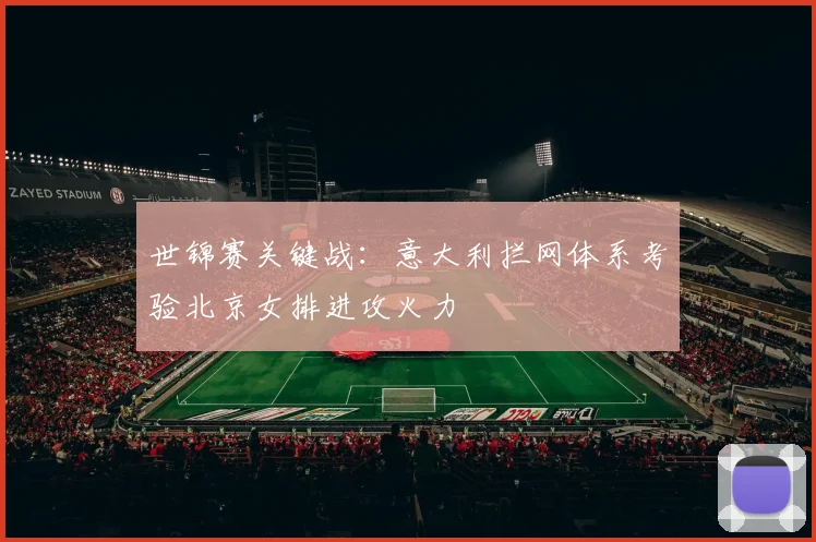 世锦赛关键战：意大利拦网体系考验北京女排进攻火力