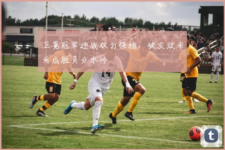 卫冕冠军迎战双打强档，破发效率或成胜负分水岭