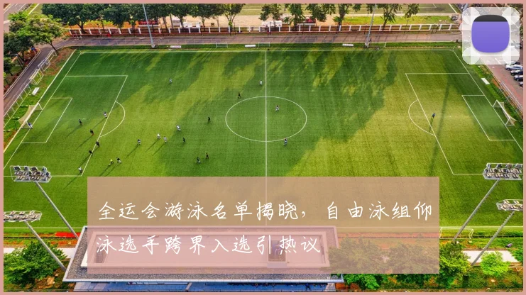 全运会游泳名单揭晓，自由泳组仰泳选手跨界入选引热议