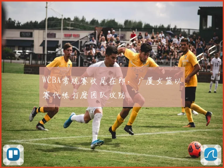 WCBA常规赛收尾在即，广厦女篮以赛代练打磨团队攻防