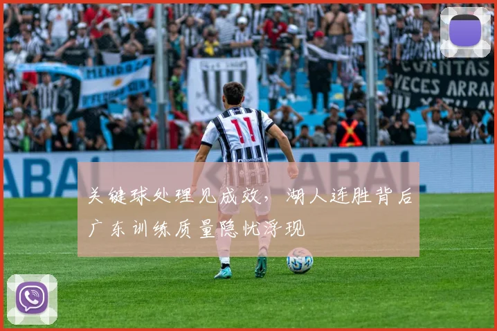 关键球处理见成效，湖人连胜背后广东训练质量隐忧浮现