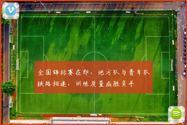 全国锦标赛在即，地方队与青年队狭路相逢，训练质量成胜负手